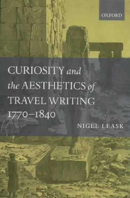 Curiosity and the Aesthetics of Travel Writing, 1770-1840: From an Antique Land' by Nigel Leask