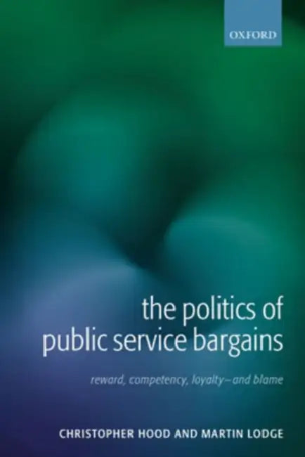 The Politics of Public Service Bargains: Reward, Competency, Loyalty - And Blame by Christopher Hood, Martin Lodge