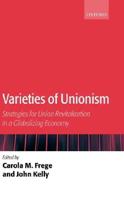 Varieties of Unionism: Strategies for Union Revitalization in a Globalizing Economy by Carola Frege, John Kelly