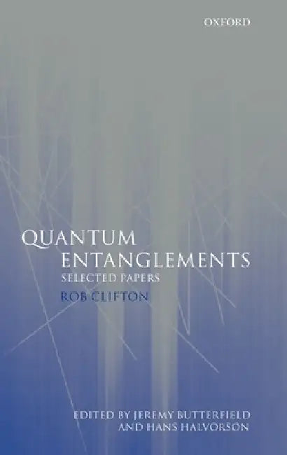 Quantum Entanglements: Selected Papers by Rob Clifton, Jeremy Butterfield, Hans Halvorson