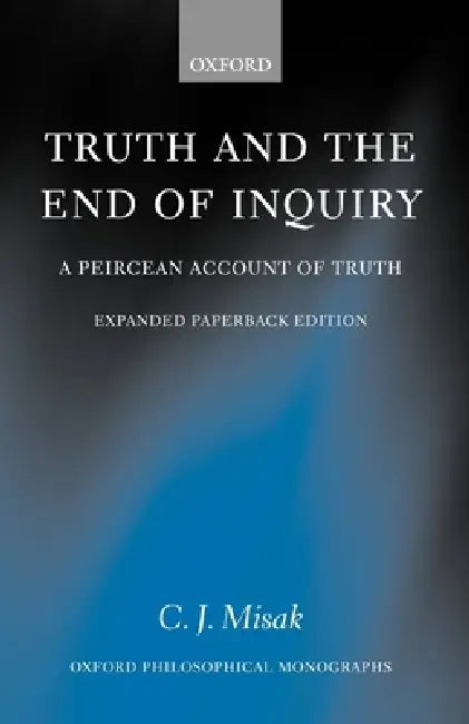 Truth and the End of Inquiry: A Peircean Account of Truth by C. J. Misak