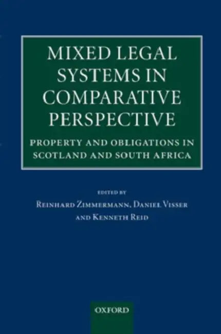Mixed Legal Systems in Comparative Perspective: Property and Obligations in Scotland and South Africa by Reinhard Zimmermann, Daniel Visser, Kenneth Reid