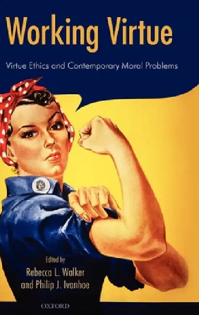 Working Virtue: Virtue Ethics and Contemporary Moral Problems by Rebecca L. Walker, Philip J. Ivanhoe