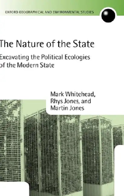 The Nature of the State: Excavating the Political Ecologies of the Modern State by Mark Whitehead, Rhys Jones, Martin Jones