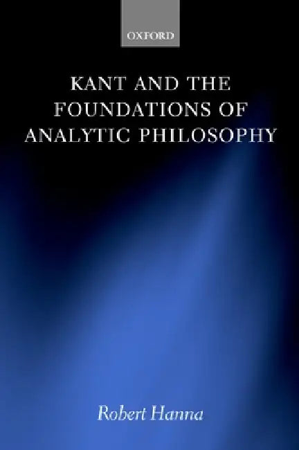 Kant and the Foundations of Analytic Philosophy by Robert Hanna