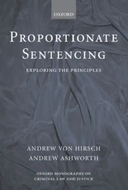 Proportionate Sentencing: Exploring the Principles by Andrew Von Hirsch, Qc Ashworth Andrew