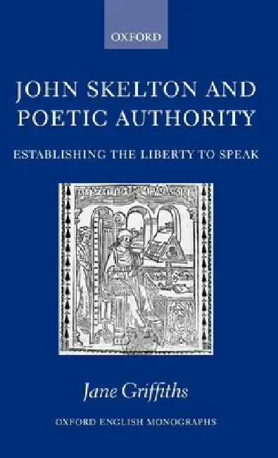 John Skelton and Poetic Authority: Defining the Liberty to Speak by Jane Griffiths
