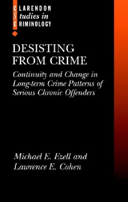 Desisting from Crime: Continuity and Change in Long-Term Crime Patterns of Serious Chronic Offenders by Michel E. Ezell, Lawrence E. Cohen, Michael Eugene Ezell