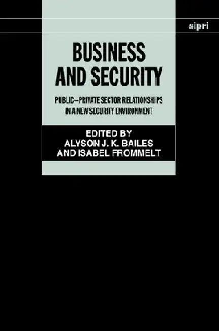 Business and Security: Public-Private Sector Relationships in a New Security Environment by Alyson J. K. Bailes, Isabel Frommelt