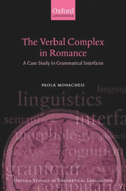 The Verbal Complex in Romance: A Case Study in Grammatical Interfaces by Paola Monachesi