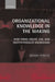 Organizational Knowledge in the Making: How Firms Create, Use and Institutionalize Knowledge by Gerardo Patriotta