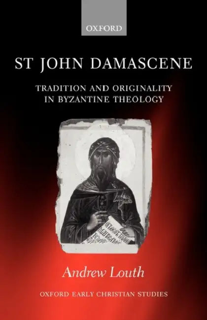 St John Damascene: Tradition and Originality in Byzantine Theology by Andrew Louth