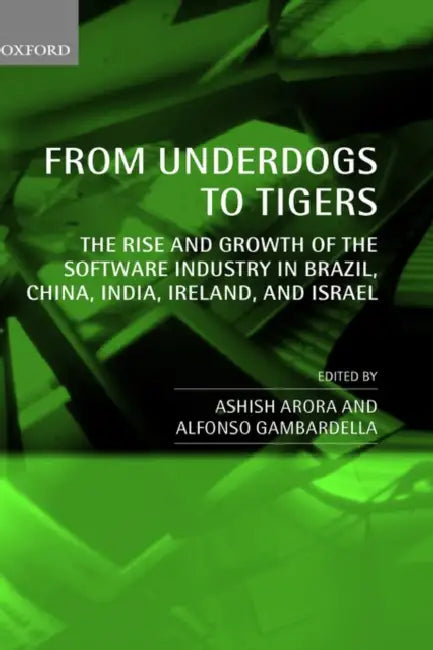 From Underdogs to Tigers: The Rise and Growth of the Software Industry in Brazil, China, India, Ireland, and Israel by Ashish Arora, Alfonso Gambardella