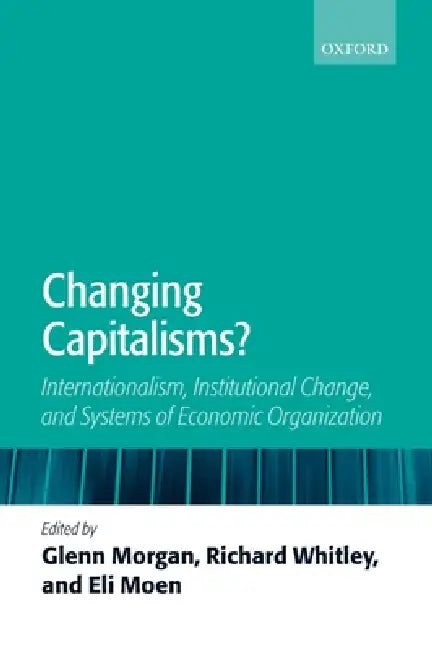 Changing Capitalisms?: Internationalism, Institutional Change, and Systems of Economic Organization by Glenn Morgan, Richard Whitley, Eli Moen