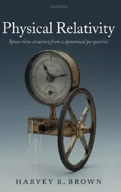 Physical Relativity: Space-Time Structure from a Dynamical Perspective by Jr. Brown Harvey R.