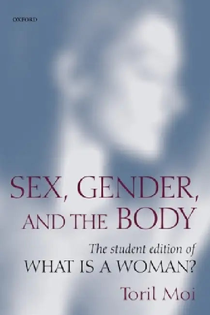 Sex, Gender, and the Body: The Student Edition of What Is a Woman? by Toril Moi