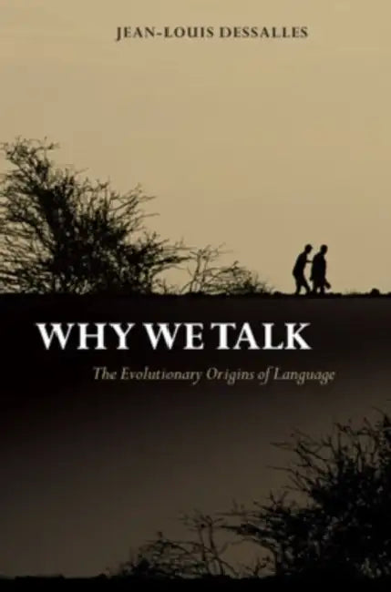 Why We Talk: The Evolutionary Origins of Language by Jean-Louis Dessalles, James Grieve