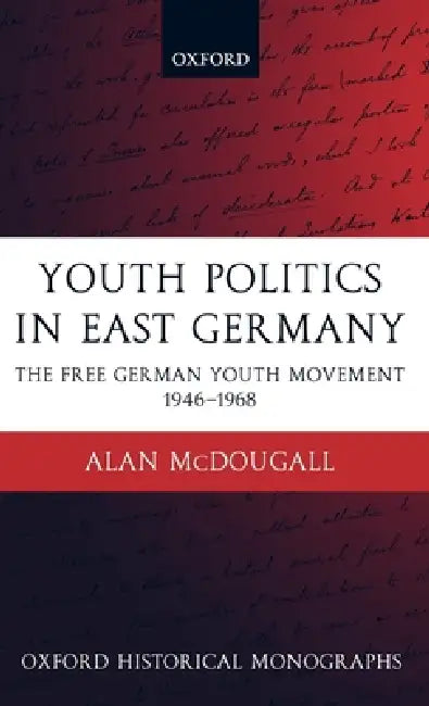 Youth Politics in East Germany: The Free German Youth Movement 1946-1968 by Alan McDougall