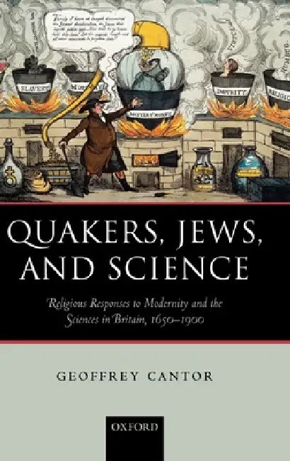 Quakers, Jews, and Science: Religious Responses to Modernity and the Sciences in Britain, 1650-1900 by G. N. Cantor, Geoffrey Cantor