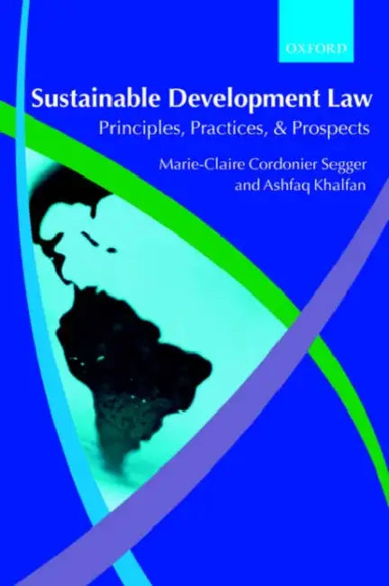 Sustainable Development Law: Principles, Practices, and Prospects by Marie-Claire Cordonier Segger, Ashfaq Khalfan, Marie-Claire Cordonier Segger