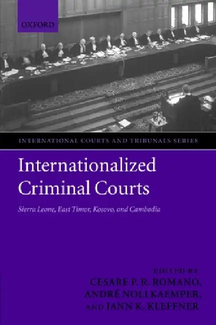 Internationalized Criminal Courts: Sierra Leone, East Timor, Kosovo, and Cambodia by Cesare P. R. Romano, Andre Nollkaemper, Jann K. Kleffner