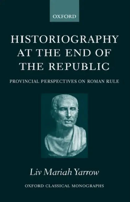 Historiography at the End of the Republic: Provincial Perspectives on Roman Rule by LIV Mariah Yarrow