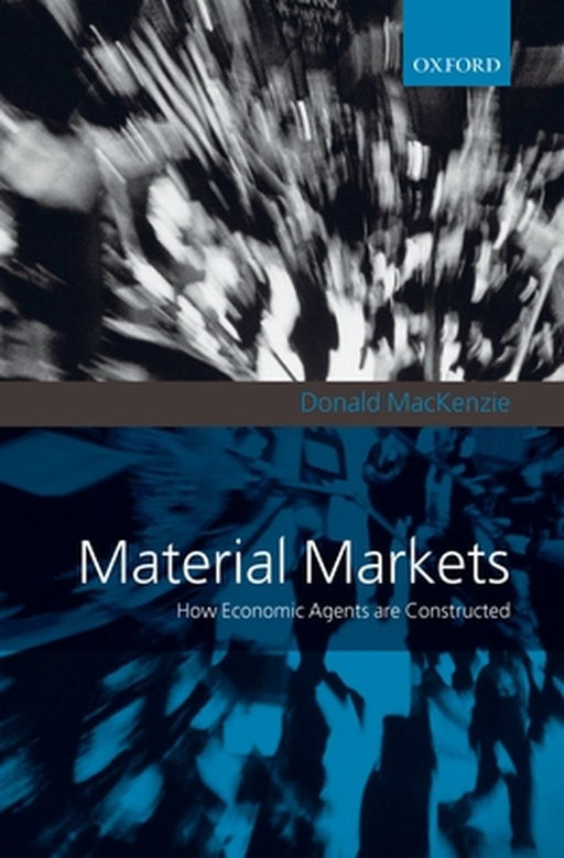 Material Markets : How Economic Agents are Constructed by Donald Mackenzie