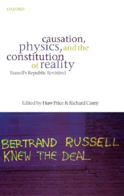 Causation, Physics, and the Constitution of Reality: Russell's Republic Revisited by Huw Price, Richard Corry, H. Price