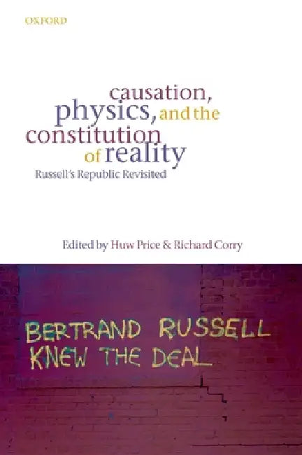 Causation, Physics, and the Constitution of Reality Russell's Republic Revisited by Huw Price, Richard Corry