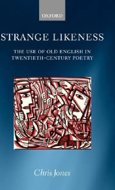 Strange Likeness: The Use of Old English in Twentieth-Century Poetry by Chris Jones