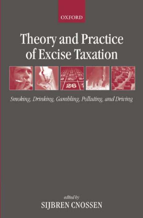 Theory And Practice Of Excise Taxation : Smoking, Drinking, Gambling, Polluting, and Driving by Sijbren Cnossen