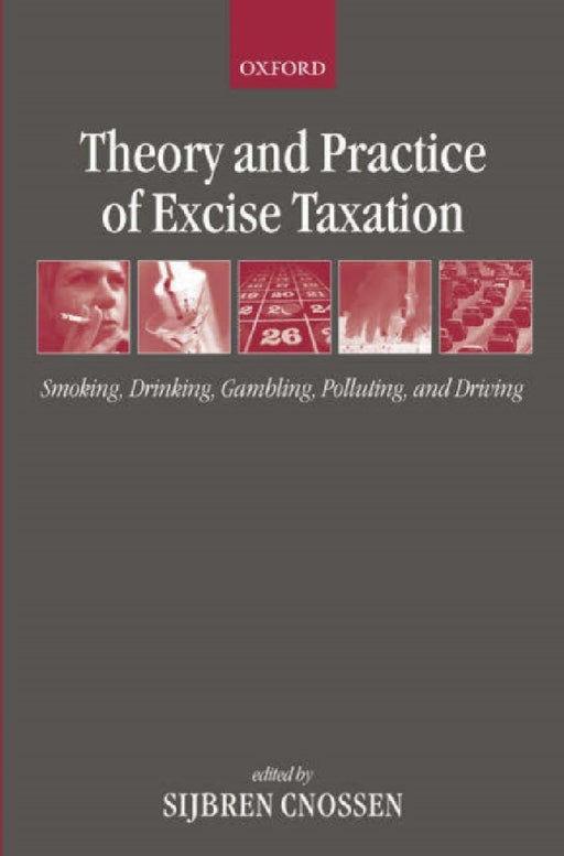 Theory And Practice Of Excise Taxation : Smoking, Drinking, Gambling, Polluting, and Driving by Sijbren Cnossen