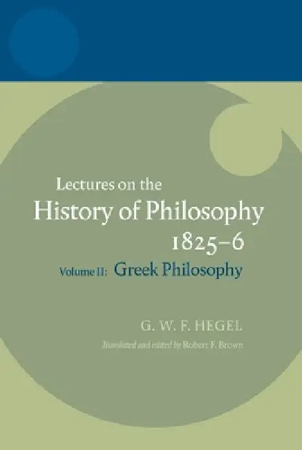 Hegel: Lectures on the History of Philosophy Volume II: Greek Philosophy by Georg Wilhelm Friedrich Hegel, Robert F. Brown