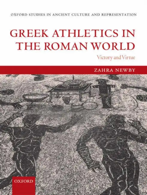 Greek Athletics in the Roman World: Victory and Virtue by Zahra Newby