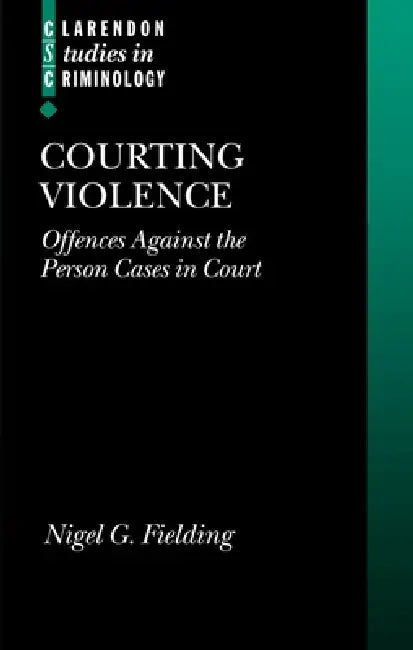 Courting Violence: Offences Against the Person Cases in Court by Nigel G. Fielding