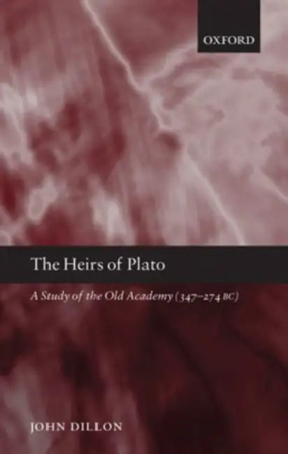 The Heirs of Plato: A Study of the Old Academy (347-274 BC) by John Dillon