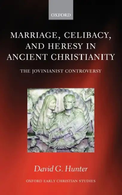 Marriage, Celibacy, and Heresy in Ancient Christianity: The Jovinianist Controversy by David G. Hunter