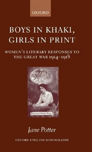 Boys in Khaki, Girls in Print: Women's Literary Responses to the Great War 1914-1918 by Jane Potter