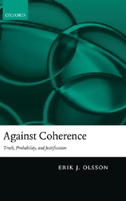 Against Coherence: Truth, Probability, and Justification by Erik J. Olsson