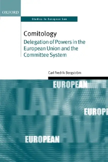 Comitology: Delegation of Powers in the European Union and the Committee System by Carl Fredrik Bergstrom
