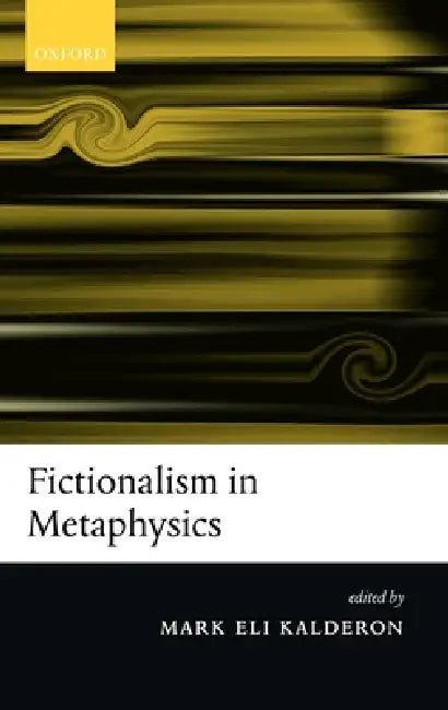 Fictionalism in Metaphysics by Mark Eli Kalderon, M. E. Kalderon