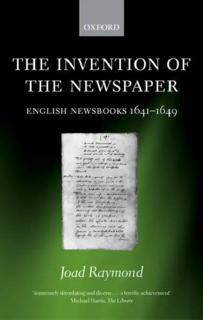 The Invention of the Newspaper: English Newsbooks 1641-1649 by Joad Raymond