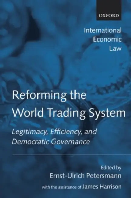 Reforming the World Trading System: Legitimacy, Efficiency, and Democratic Governance by Ernst-Ulrich Petersmann, James Harrison