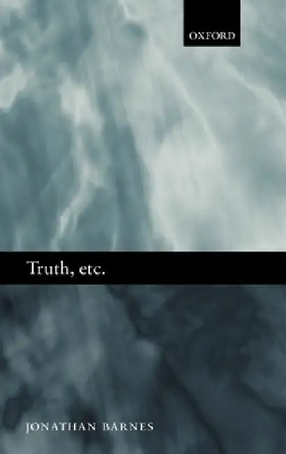 Truth, Etc.: Six Lectures on Ancient Logic by Jonathan Barnes