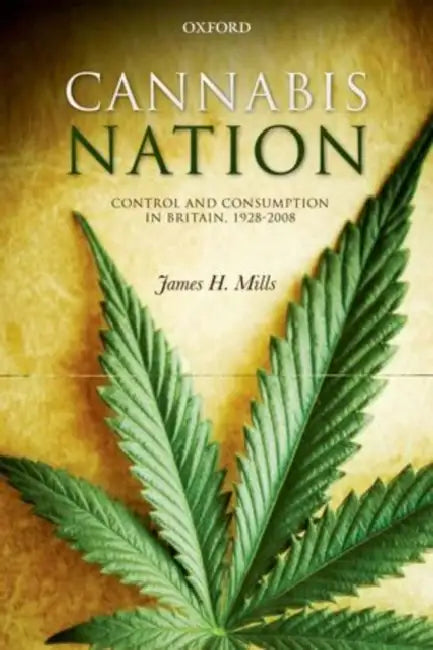 Cannabis Nation: Control and Consumption in Britain, 1928-2008 by James H. Mills