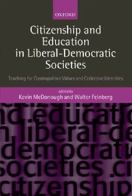 Citizenship and Education in Liberal-Democratic Societies: Teaching for Cosmopolitan Values and Collective Identities by Kevin McDonough, Walter Feinberg