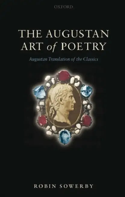 The Augustan Art of Poetry: Augustan Translation of the Classics by Robin Sowerby