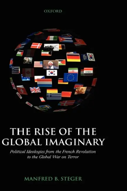 The Rise of the Global Imaginary: Political Ideologies from the French Revolution to the Global War on Terror by Manfred B. Steger