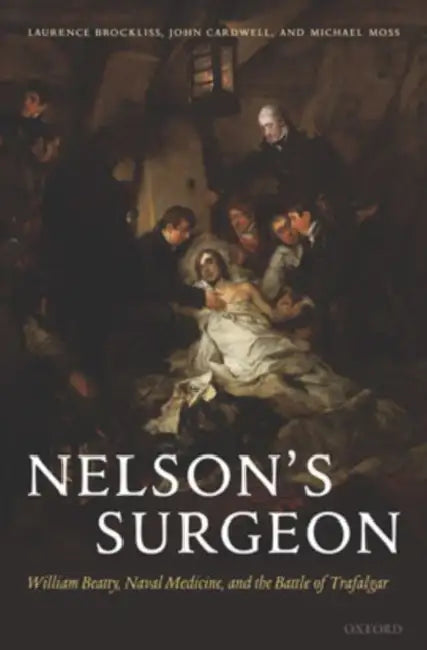 Nelson's Surgeon: William Beatty, Naval Medicine, and the Battle of Trafalgar by Laurence Brockliss, John Cardwell, Michael Moss