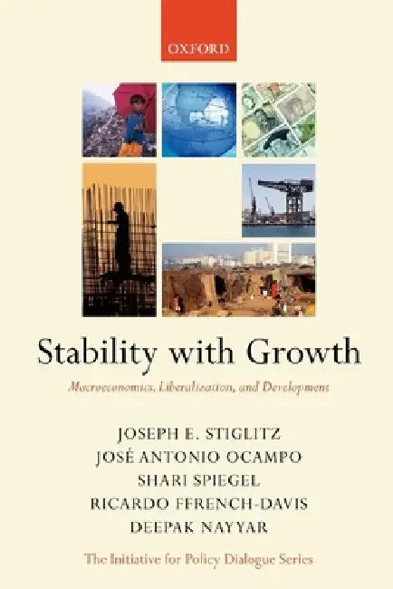 Stability with Growth: Macroeconomics, Liberalization and Development by Joseph Stiglitz, Jose Antonio Ocampo, Shari Spiegel